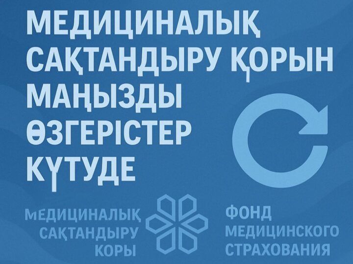 МЕДИЦИНАЛЫҚ САҚТАНДЫРУ ҚОРЫН МАҢЫЗДЫ ӨЗГЕРІСТЕР КҮТУДЕ
